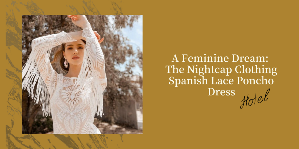 A Feminine Dream The Nightcap Clothing Spanish Lace Poncho Dress