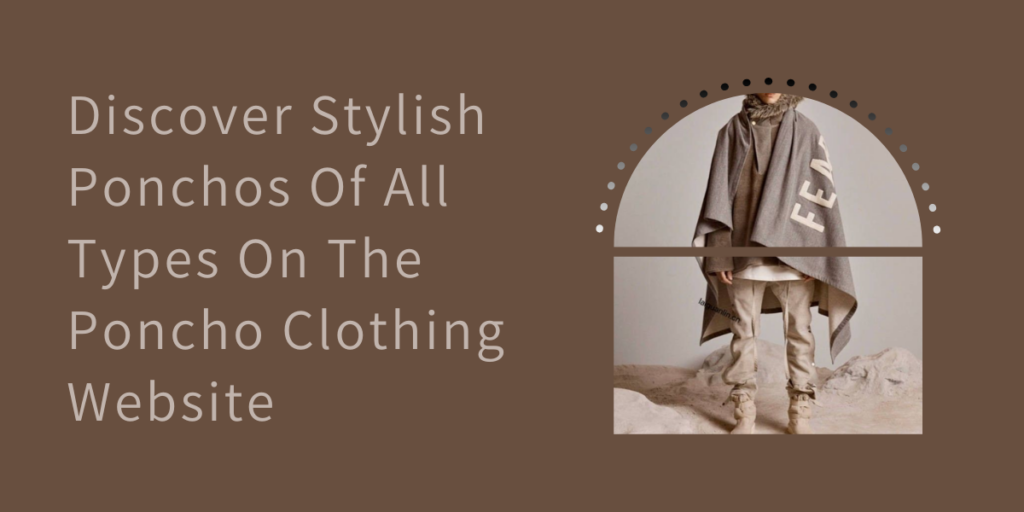 Discover Stylish Ponchos Of All Types On The Poncho Clothing Website