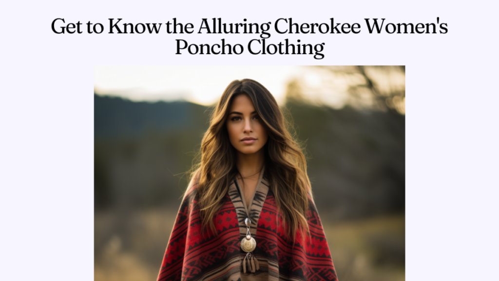 Get to Know the Alluring Cherokee Women's Poncho Clothing