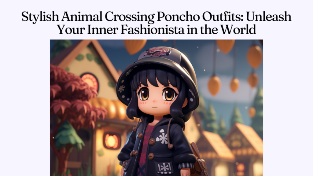 Stylish Animal Crossing Poncho Outfits: Unleash Your Inner Fashionista in the World